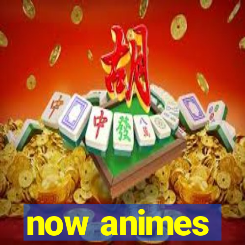 now animes